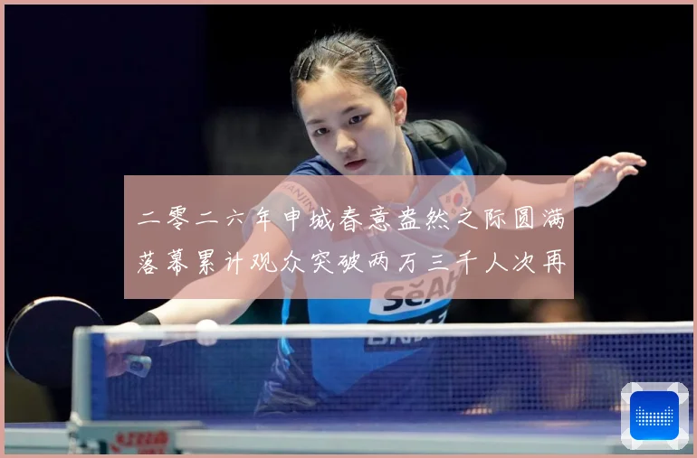 二零二六年申城春意盎然之际圆满落幕累计观众突破两万三千人次再成长观察：最新赛事动态与深度分析