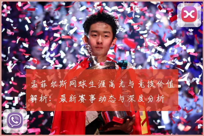 孟菲尔斯网球生涯高光与竞技价值解析：最新赛事动态与深度分析