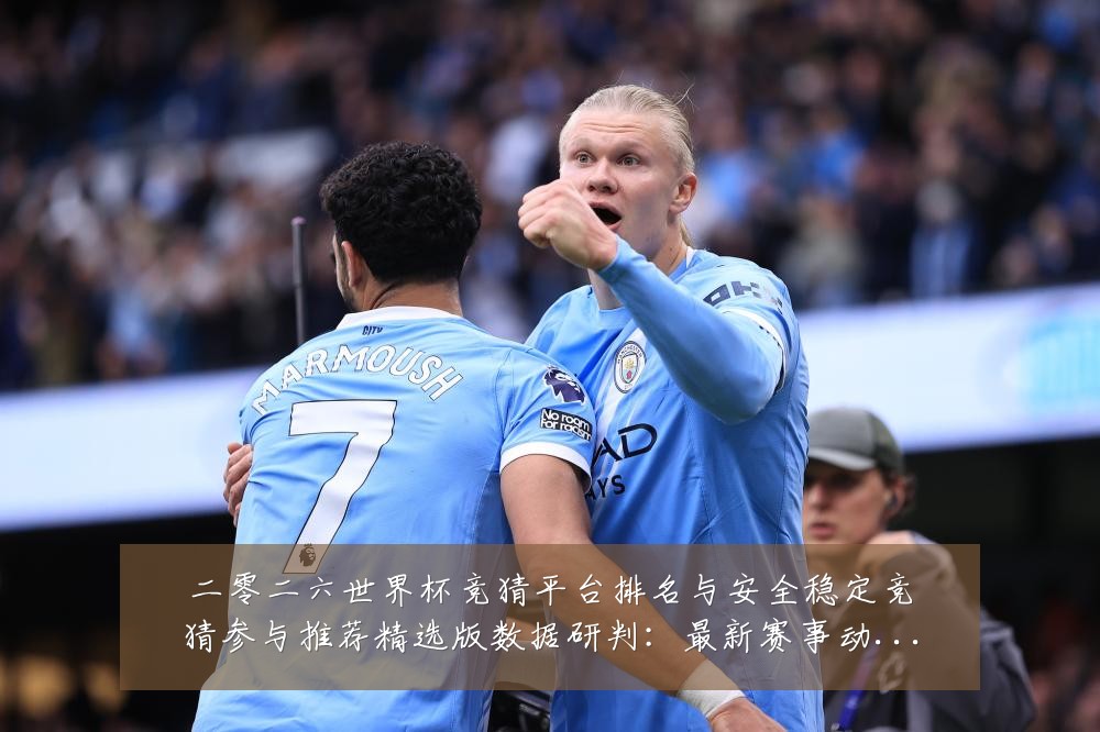 二零二六世界杯竞猜平台排名与安全稳定竞猜参与推荐精选版数据研判：最新赛事动态与深度分析
