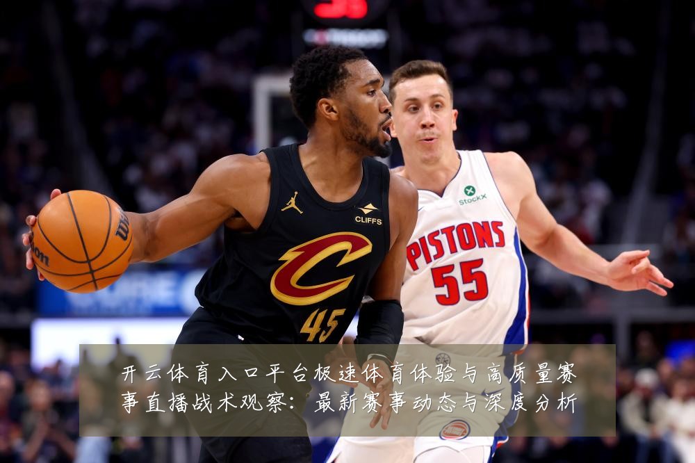 开云体育入口平台极速体育体验与高质量赛事直播战术观察:最新赛事动态与深度分析