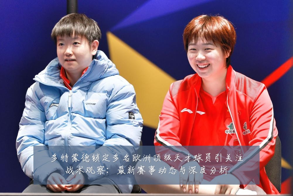 多特蒙德锁定多名欧洲顶级天才球员引关注战术观察：最新赛事动态与深度分析